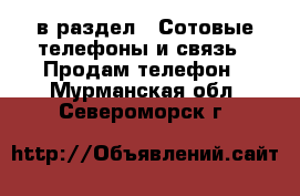  в раздел : Сотовые телефоны и связь » Продам телефон . Мурманская обл.,Североморск г.